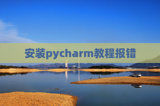 安装pycharm教程报错 安装pycharm教程报错